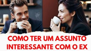 Como Ter um assunto interessante com o Ex